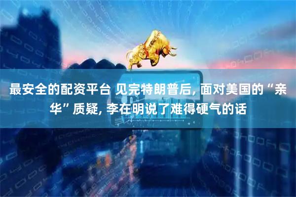 最安全的配资平台 见完特朗普后, 面对美国的“亲华”质疑, 李在明说了难得硬气的话