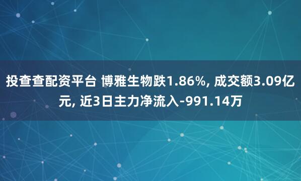 投查查配资平台 博雅生物跌1.86%, 成交额3.09亿元, 近3日主力净流入-991.14万