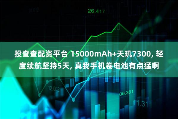 投查查配资平台 15000mAh+天玑7300, 轻度续航坚持5天, 真我手机卷电池有点猛啊