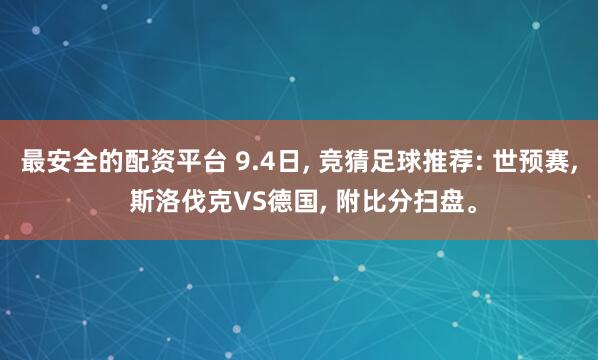 最安全的配资平台 9.4日, 竞猜足球推荐: 世预赛, 斯洛伐克VS德国, 附比分扫盘。
