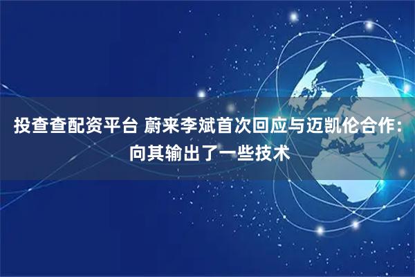 投查查配资平台 蔚来李斌首次回应与迈凯伦合作: 向其输出了一些技术