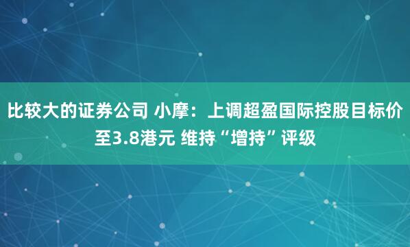 比较大的证券公司 小摩：上调超盈国际控股目标价至3.8港元 维持“增持”评级