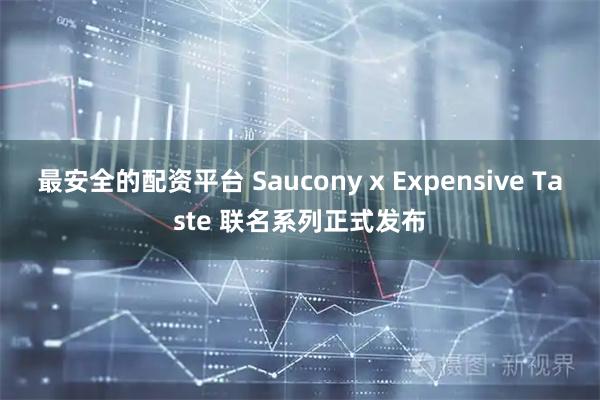 最安全的配资平台 Saucony x Expensive Taste 联名系列正式发布