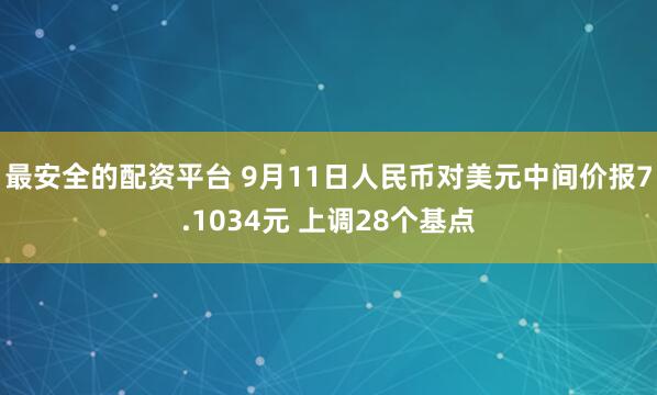 最安全的配资平台 9月11日人民币对美元中间价报7.1034元 上调28个基点