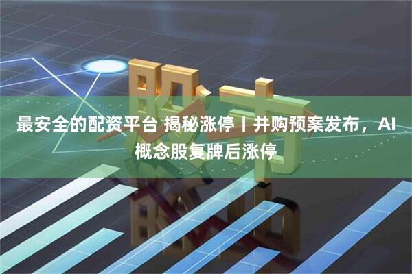 最安全的配资平台 揭秘涨停丨并购预案发布，AI概念股复牌后涨停