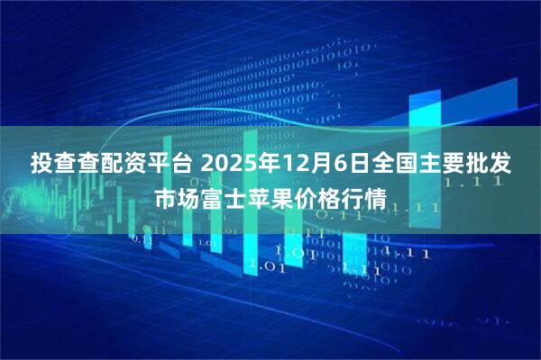 投查查配资平台 2025年12月6日全国主要批发市场富士苹果价格行情
