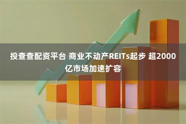 投查查配资平台 商业不动产REITs起步 超2000亿市场加速扩容