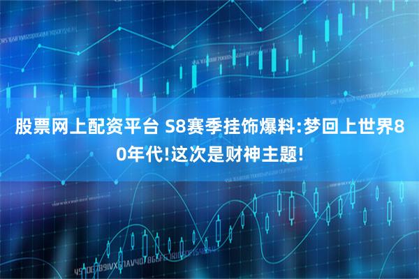 股票网上配资平台 S8赛季挂饰爆料:梦回上世界80年代!这次是财神主题!