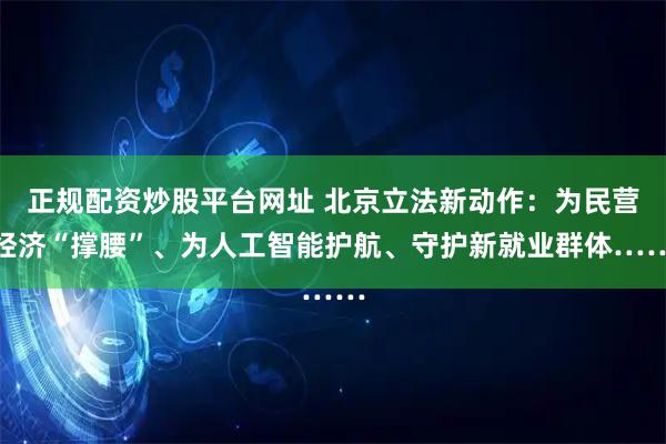 正规配资炒股平台网址 北京立法新动作：为民营经济“撑腰”、为人工智能护航、守护新就业群体……