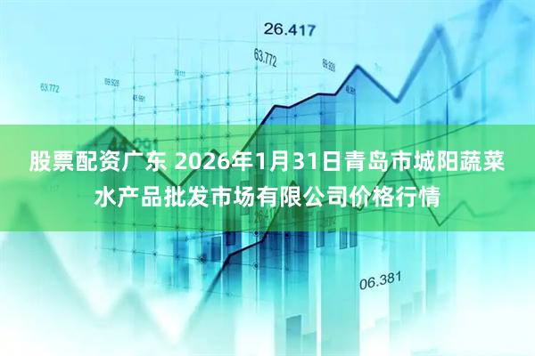 股票配资广东 2026年1月31日青岛市城阳蔬菜水产品批发市场有限公司价格行情