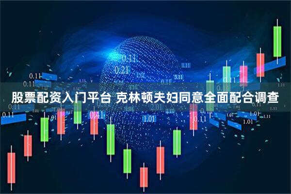 股票配资入门平台 克林顿夫妇同意全面配合调查