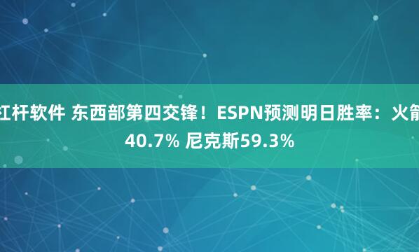 杠杆软件 东西部第四交锋！ESPN预测明日胜率：火箭40.7% 尼克斯59.3%