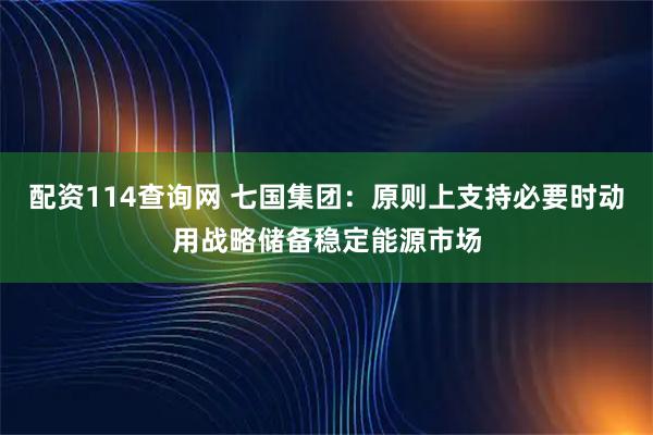 配资114查询网 七国集团：原则上支持必要时动用战略储备稳定能源市场