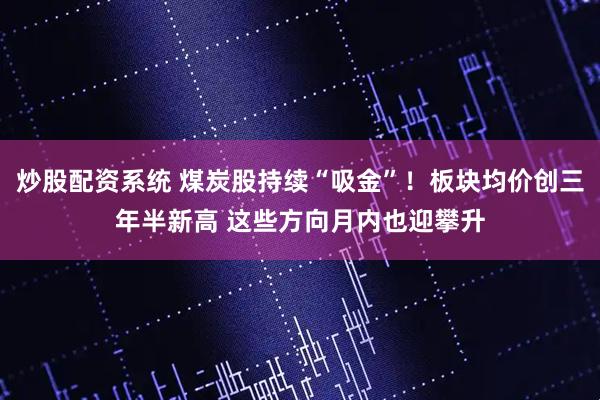 炒股配资系统 煤炭股持续“吸金”！板块均价创三年半新高 这些方向月内也迎攀升