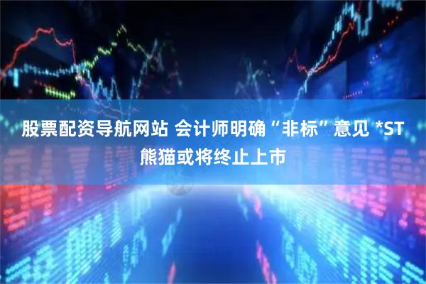 股票配资导航网站 会计师明确“非标”意见 *ST熊猫或将终止上市