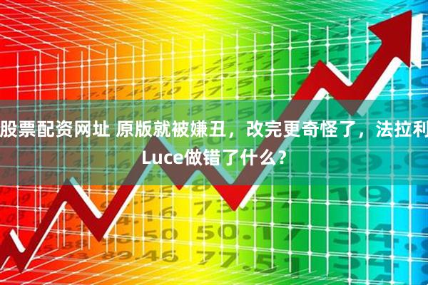 股票配资网址 原版就被嫌丑，改完更奇怪了，法拉利Luce做错了什么？
