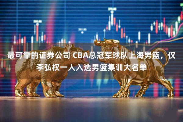 最可靠的证券公司 CBA总冠军球队上海男篮，仅李弘权一人入选男篮集训大名单