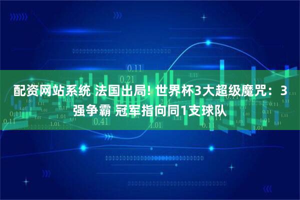 配资网站系统 法国出局! 世界杯3大超级魔咒:3强争霸 冠军指向同1支球队