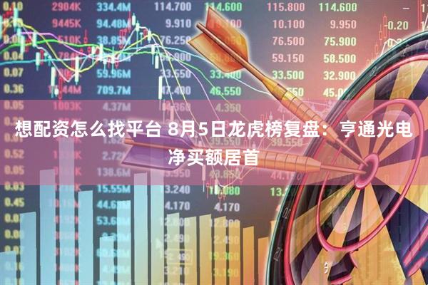 想配资怎么找平台 8月5日龙虎榜复盘：亨通光电净买额居首